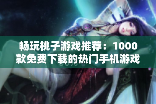 暢玩桃子游戲推薦：1000款免費下載的熱門手機游戲大全