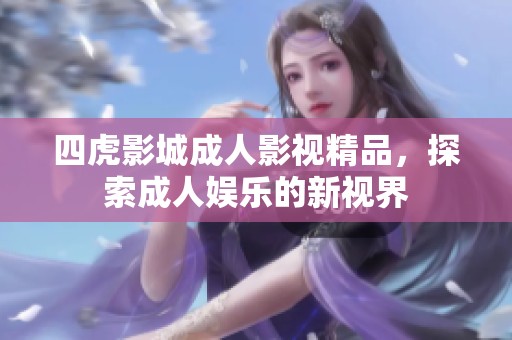 四虎影城成人影視精品，探索成人娛樂(lè)的新視界