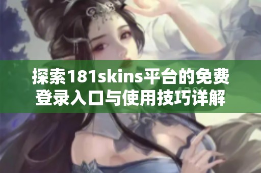 探索181skins平臺(tái)的免費(fèi)登錄入口與使用技巧詳解
