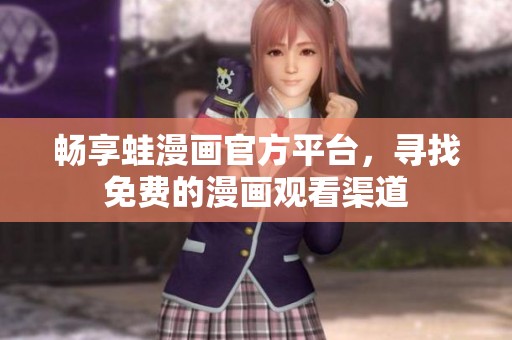 暢享蛙漫畫官方平臺，尋找免費的漫畫觀看渠道
