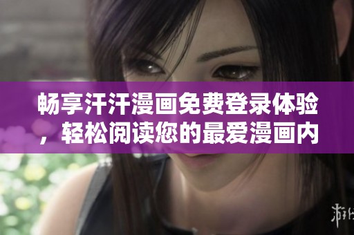 暢享汗汗漫畫免費(fèi)登錄體驗(yàn)，輕松閱讀您的最愛漫畫內(nèi)容