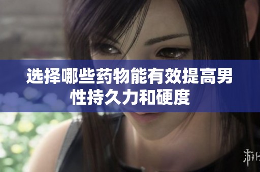 選擇哪些藥物能有效提高男性持久力和硬度