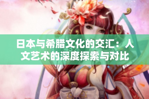 日本與希臘文化的交匯：人文藝術(shù)的深度探索與對比