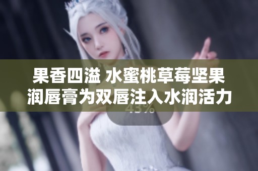 果香四溢 水蜜桃草莓堅(jiān)果潤(rùn)唇膏為雙唇注入水潤(rùn)活力