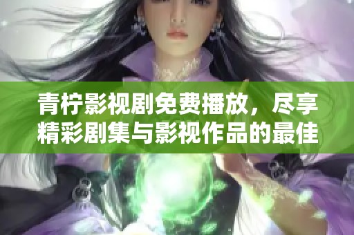 青檸影視劇免費播放，盡享精彩劇集與影視作品的最佳選擇