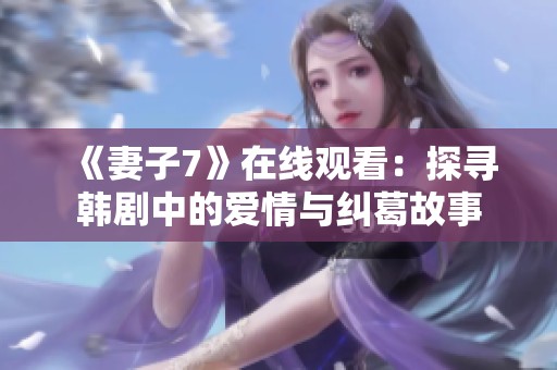《妻子7》在線觀看：探尋韓劇中的愛情與糾葛故事