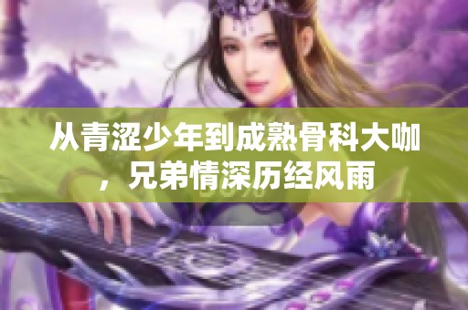 從青澀少年到成熟骨科大咖，兄弟情深歷經(jīng)風(fēng)雨