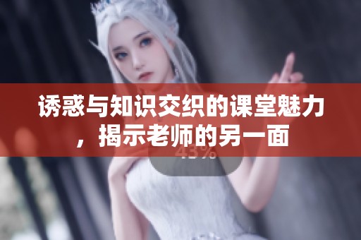 誘惑與知識交織的課堂魅力，揭示老師的另一面