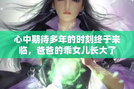 心中期待多年的時(shí)刻終于來臨,爸爸的乖女兒長大了 心中期待多年的時(shí)刻終于來臨,爸爸的乖女兒長大了