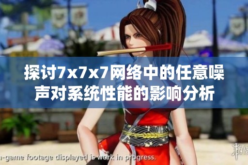 探討7x7x7網(wǎng)絡(luò)中的任意噪聲對(duì)系統(tǒng)性能的影響分析