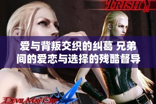 愛(ài)與背叛交織的糾葛 兄弟間的愛(ài)戀與選擇的殘酷督導(dǎo)