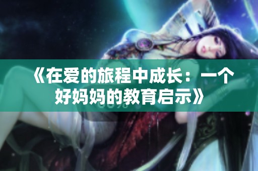 《在愛的旅程中成長：一個好媽媽的教育啟示》