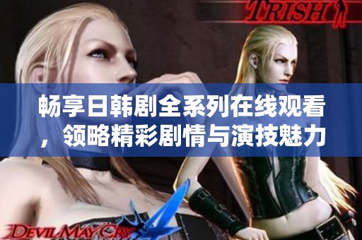 暢享日韓劇全系列在線觀看，領(lǐng)略精彩劇情與演技魅力