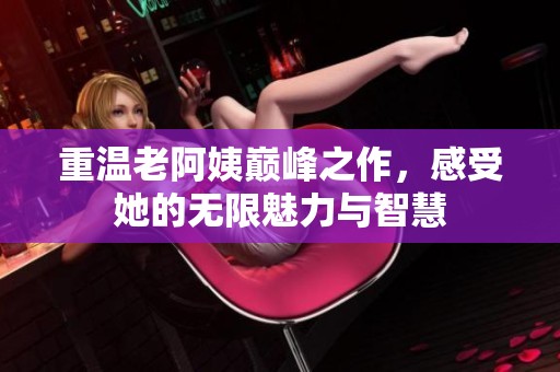 重溫老阿姨巔峰之作，感受她的無限魅力與智慧