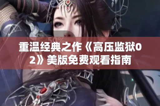 重溫經(jīng)典之作《高壓監(jiān)獄02》美版免費觀看指南