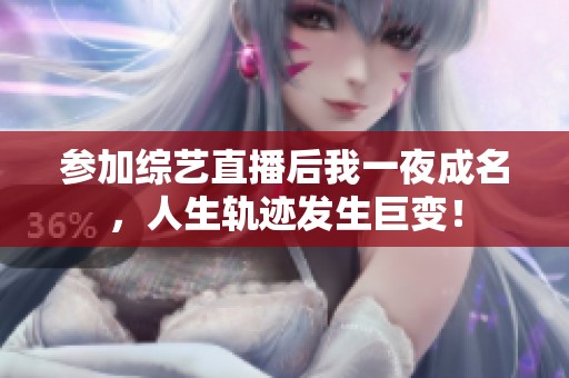 參加綜藝直播后我一夜成名，人生軌跡發(fā)生巨變！