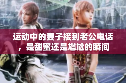 運(yùn)動中的妻子接到老公電話，是甜蜜還是尷尬的瞬間