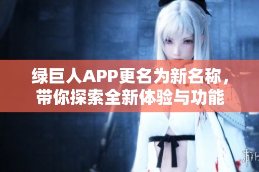 綠巨人APP更名為新名稱，帶你探索全新體驗與功能
