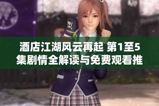 酒店江湖風(fēng)云再起 第1至5集劇情全解讀與免費觀看推薦