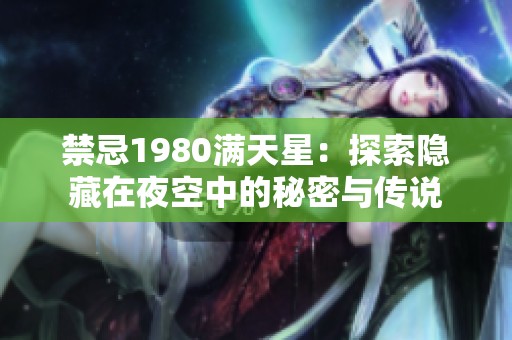 禁忌1980滿天星：探索隱藏在夜空中的秘密與傳說(shuō)
