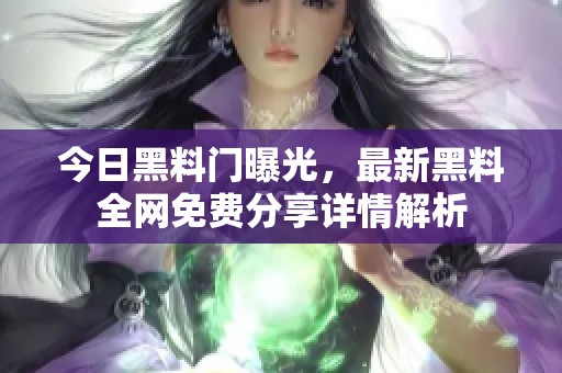 今日黑料門曝光，最新黑料全網(wǎng)免費分享詳情解析