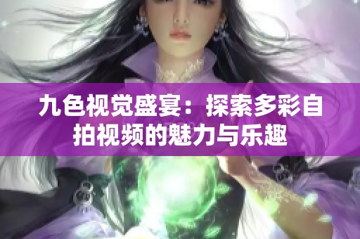 九色視覺盛宴：探索多彩自拍視頻的魅力與樂趣