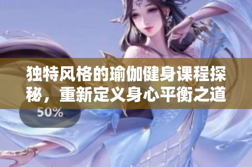 獨特風格的瑜伽健身課程探秘，重新定義身心平衡之道
