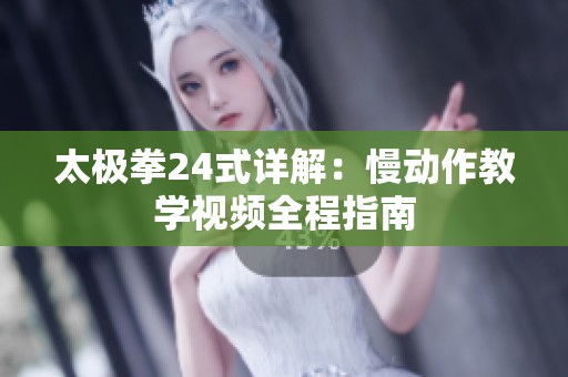 太極拳24式詳解：慢動作教學(xué)視頻全程指南