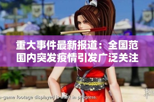 重大事件最新報道：全國范圍內(nèi)突發(fā)疫情引發(fā)廣泛關(guān)注