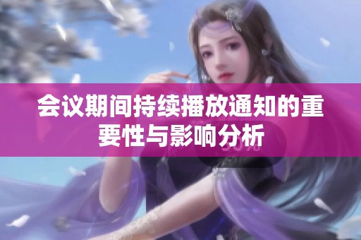 會議期間持續(xù)播放通知的重要性與影響分析