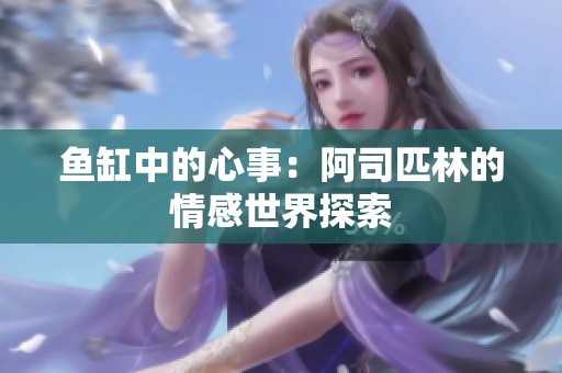 魚缸中的心事：阿司匹林的情感世界探索