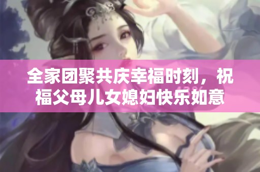全家團聚共慶幸福時刻，祝福父母兒女媳婦快樂如意