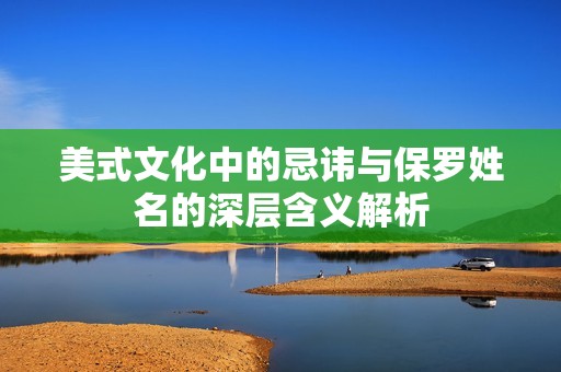 美式文化中的忌諱與保羅姓名的深層含義解析