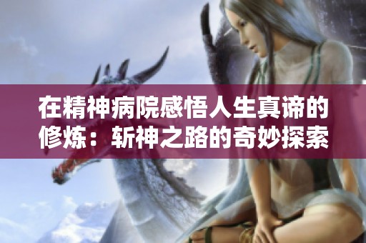 在精神病院感悟人生真諦的修煉：斬神之路的奇妙探索