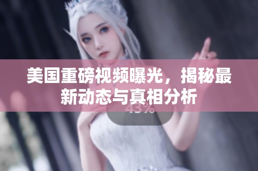 美國重磅視頻曝光，揭秘最新動態(tài)與真相分析