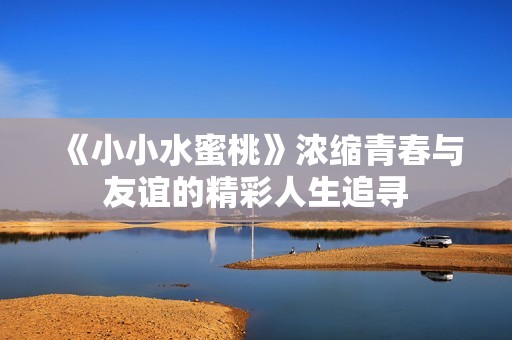 《小小水蜜桃》濃縮青春與友誼的精彩人生追尋