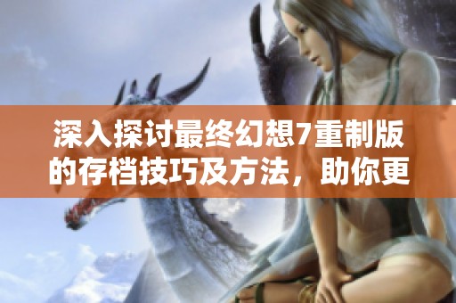 深入探討最終幻想7重制版的存檔技巧及方法，助你更好體驗游戲樂趣