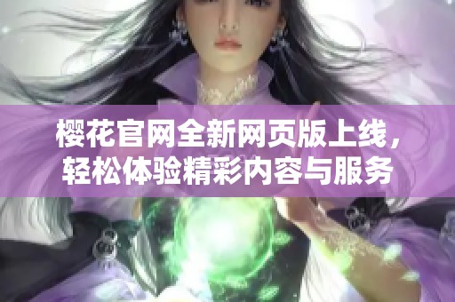 櫻花官網(wǎng)全新網(wǎng)頁(yè)版上線，輕松體驗(yàn)精彩內(nèi)容與服務(wù)