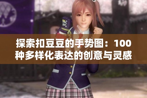 探索扣豆豆的手勢(shì)圖：100種多樣化表達(dá)的創(chuàng)意與靈感分享