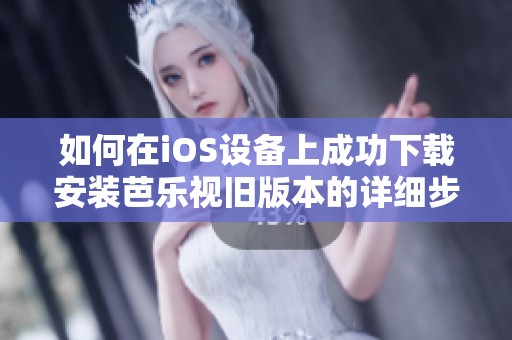 如何在iOS設(shè)備上成功下載安裝芭樂(lè)視舊版本的詳細(xì)步驟