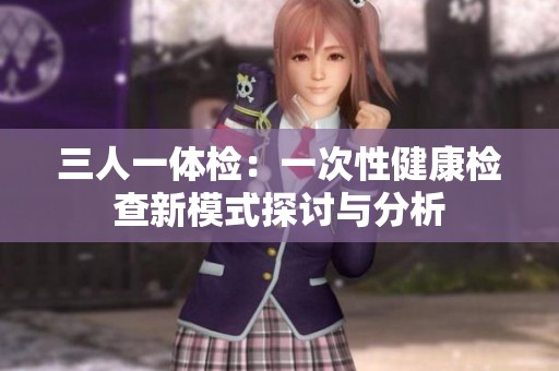 三人一體檢：一次性健康檢查新模式探討與分析
