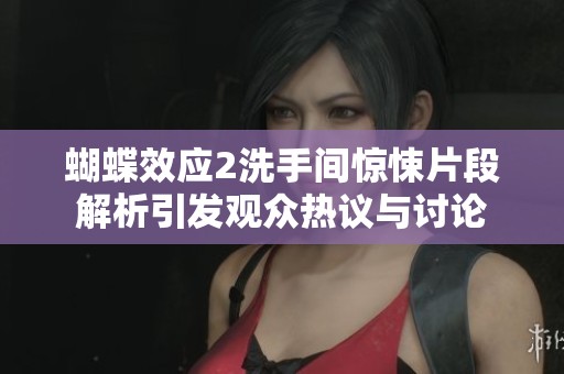 蝴蝶效應2洗手間驚悚片段解析引發(fā)觀眾熱議與討論