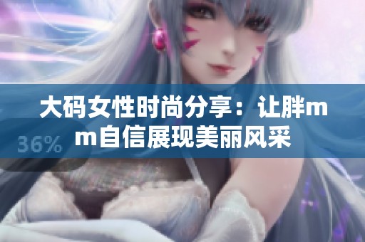 大碼女性時尚分享：讓胖mm自信展現(xiàn)美麗風(fēng)采