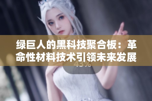 綠巨人的黑科技聚合板：革命性材料技術(shù)引領(lǐng)未來(lái)發(fā)展新潮流