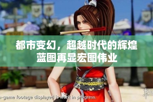 都市變幻，超越時代的輝煌藍圖再顯宏圖偉業(yè)