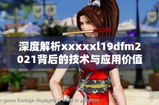深度解析xxxxxl19dfm2021背后的技術(shù)與應用價值