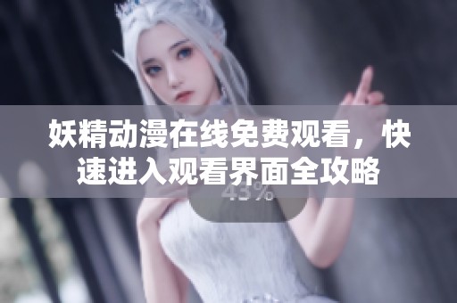 妖精動漫在線免費(fèi)觀看，快速進(jìn)入觀看界面全攻略