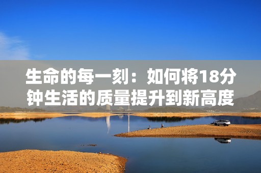 生命的每一刻：如何將18分鐘生活的質量提升到新高度