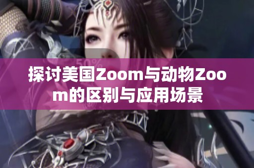 探討美國Zoom與動物Zoom的區(qū)別與應(yīng)用場景