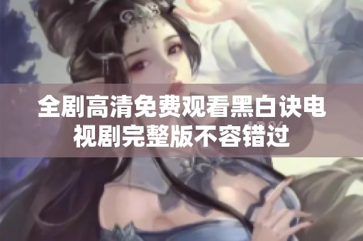 全劇高清免費(fèi)觀看黑白訣電視劇完整版不容錯(cuò)過